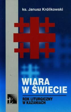 Wiara w świecie Rok liturgiczny w kazaniach - Janusz Królikowski