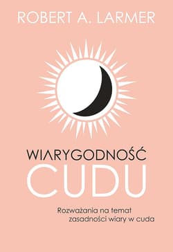 Wiarygodność cudu. Rozważania na temat zasadności wiary w cuda - Robert A. Larmer