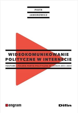 Wideokomunikowanie polityczne w internecie Youtube i polskie partie polityczne w latach 2011-2014 - Jaworowicz Piotr