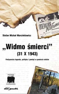 Widmo śmierci (31 X 1943) Partyzancka legenda, polityka i pamięć w powiecie ełckim - Marcinkiewicz Stefan Michał