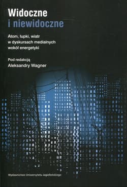 Widoczne i niewidoczne Atom, łupki, wiatr w dyskursach medialnych wokół energetyki