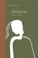 Widzę cię. Oblicza miłości -  Żuk Mariusz