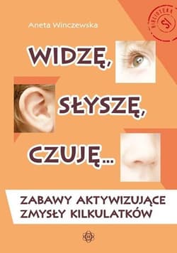 Widzę, słyszę, czuję… Zabawy aktywizujące zmysły kilkulatków - Aneta Wilczewska