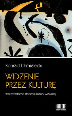 Widzenie przez kulturę Wprowadzenie do teorii kultury wizualnej - Chmielecki  Konrad