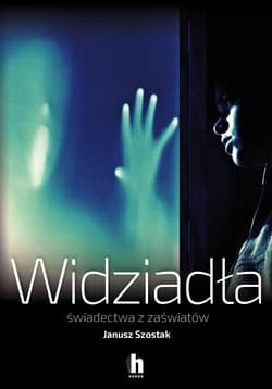 Widziadła. Świadectwa z zaświatów - Janusz Szostak