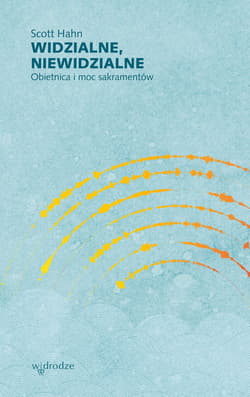 Widzialne, niewidzialne. Obietnica i moc sakramentów - Scott Hahn