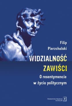 Widzialnośc zawiści O resentymencie w życiu politycznym - Pierzchalski Filip
