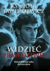 Widzieć prawdziwie. Rekolekcje nie tylko dla.. - Piotr   Pawlukiewicz