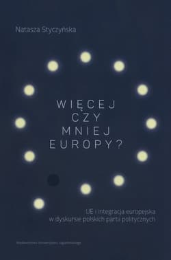 Więcej czy mniej Europy UE i integracja europejska w dyskursie polskich partii politycznych