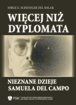 Więcej niż dyplomata Nieznane dzieje Samuela del Campo - Schindler Del Solar Jorge E.