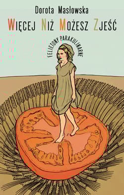 Więcej niż możesz zjeść. Felietony parakulinarne - Dorota Masłowska