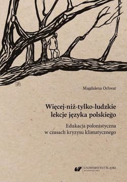 Więcej-niż-tylko-ludzkie lekcje języka polskiego. Edukacja polonistyczna w czasach kryzysu klimatycznego - Magdalena Ochwat