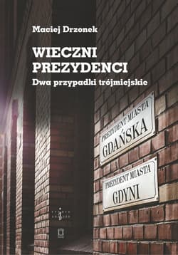 Wieczni prezydenci Dwa przypadki trójmiejskie - Maciej Drzonek