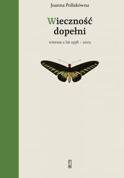 Wieczność dopełni Wiersze z lat 1958-2002 - Joanna Pollakówna