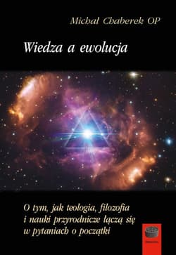 Wiedza a ewolucja O tym,jak teologia,filozofia i nauki przyrodnicze łączą się w pytaniach o początki - Chaberek Michał