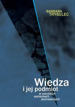 Wiedza i jej podmiot w szerokich systemach poznawczych - Barbara Trybulec