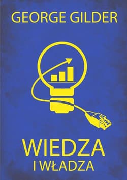 Wiedza i władza. Informacyjna teoria kapitalizmu i wywołana przez nią rewolucja - George Gilder