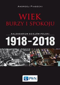 Wiek burzy i spokoju Kalendarium dziejów Polski 1918-2018 - Andrzej Piasecki