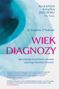 Wiek diagnozy. Jak obsesja na punkcie zdrowia czyni nas bardziej chorymi - ebook - Suzanne O'Sullivan