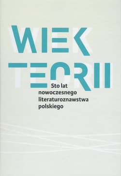 Wiek teorii Sto lat nowoczesnego literaturoznawstwa polskiego