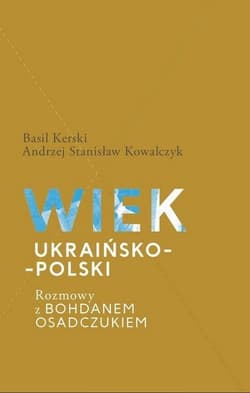 Wiek ukraińsko-polski.  Rozmowy z Bohdanem Osadczukiem. - Basil Kerski, Kowalczyk Stanisław Andrzej