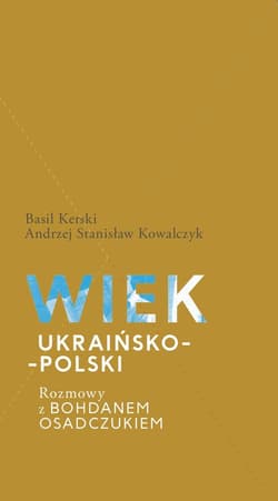 Wiek ukraińsko-polski.  Rozmowy z Bohdanem Osadczukiem. - Basil Kerski, Kowalczyk Stanisław Andrzej