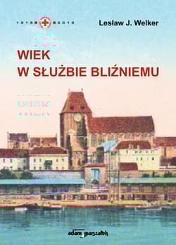 Wiek w służbie bliźniemu Polski Czerwony Krzyż w Toruniu - Welker Lesław J.