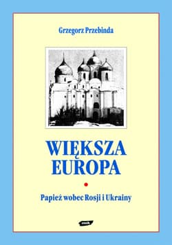Większa Europa. Jan Paweł II wobec Rosji i Ukrainy - Grzegorz Przebinda