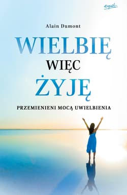 Wielbię więc żyję Przemienieni mocą uwielbienia - Alain Dumont