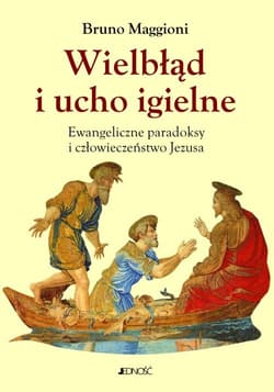 Wielbłąd i ucho igielne Ewangeliczne paradoksy i człowieczeństwo Jezusa