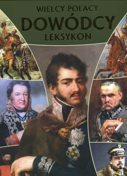 Wielcy polacy Dowódcy Najwybitniejssi wodzowie w historii Polski. Leksykon