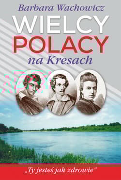 Wielcy Polacy na Kresach  Z Mickiewiczem nad Wilią, Niemnem i Świtezią. Ze Słowackim w Krzemieńcu. Z Orzeszkową nad Niemnem - Barbara Wachowicz