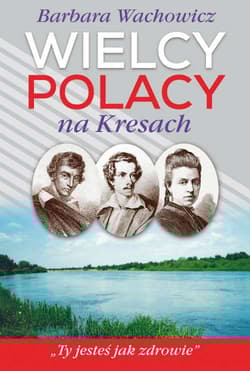 Wielcy Polacy na Kresach  Z Mickiewiczem nad Wilią, Niemnem i Świtezią. Ze Słowackim w Krzemieńcu. Z Orzeszkową nad Niemnem - Barbara Wachowicz