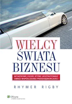 Wielcy świata biznesu Wyjątkowe osoby, które ukształtowały obraz współczesnej przedsiębiorczości