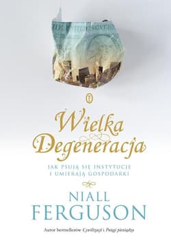 Wielka Degeneracja Jak psują się instytucje i umierają gospodarki - Niall Ferguson