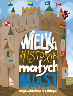 Wielka historia małych miast województwa łódzkiego - Grażyna Bąkiewicz, Wakuła Paweł, Zuzanna Orlińska