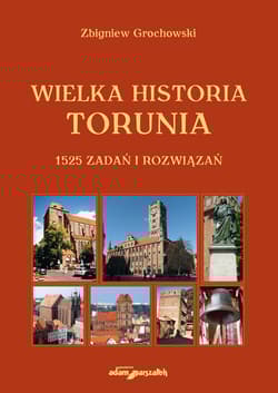 Wielka historia Torunia 1525 zadań i rozwiązań - Zbigniew Grochowski