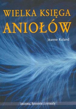 Wielka księga Aniołów Imiona, historie i rytuały - Jeanne Ruland