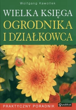 Wielka księga ogrodnika i działkowca Praktyczny Poradnik - Wolfgang Kawollek