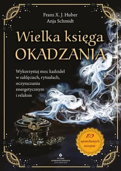Wielka księga okadzania. Wykorzystaj moc kadzideł w zaklęciach, rytuałach, oczyszczaniu energetycznym i relaksie - Franz X. J. Huber, Anja Schmidt