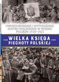 Wielka Księga Piechoty Polskiej 56 Umundurowanie i wyposażenie Austro-Węgierskie w Wojsku Polskim w latach 1918-1921 - Haberek Mateusz