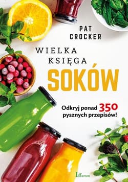 Wielka księga soków Odkryj ponad 350 pysznych przepipsów! - Pat Crocker
