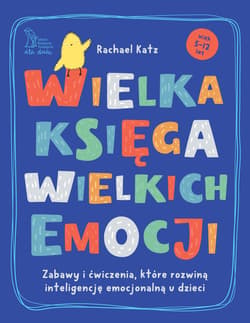 Wielka księga wielkich emocji. Zabawy i ćwiczenia, które rozwiną inteligencję emocjonalną u dzieci - Katz Rachael