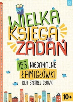 Wielka księga zadań 153 niebanalne łamigłówki dla bystrej główki - Opracowanie Zbiorowe