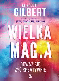 Wielka Magia. Odważ się żyć kreatywnie - Elizabeth Gilbert