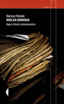 Wielka odmowa. Agent, filozof, antykomunista - Dariusz Rosiak