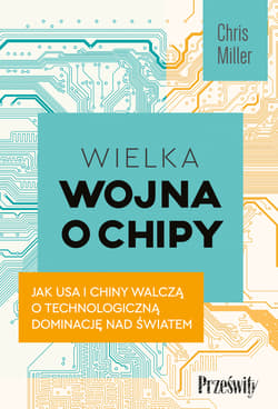Wielka wojna o chipy Jak USA i Chiny walczą o technologiczną dominację nad światem - Chris Miller