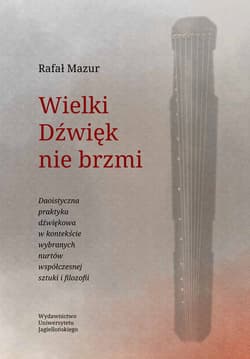 Wielki Dźwięk nie brzmi Daoistyczna praktyka dźwiękowa w kontekście wybranych nurtów współczesnej sztuki i filozofii - Rafał Mazur