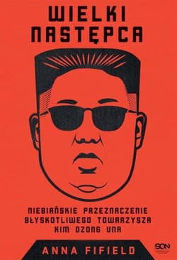 Wielki Następca Niebiańskie przeznaczenie błyskotliwego towarzysza Kim Dzong Una - Anna Fifield