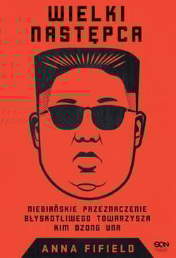 Wielki Następca. Niebiańskie przeznaczenie błyskotliwego towarzysza Kim Dzong Una - Anna Fifield